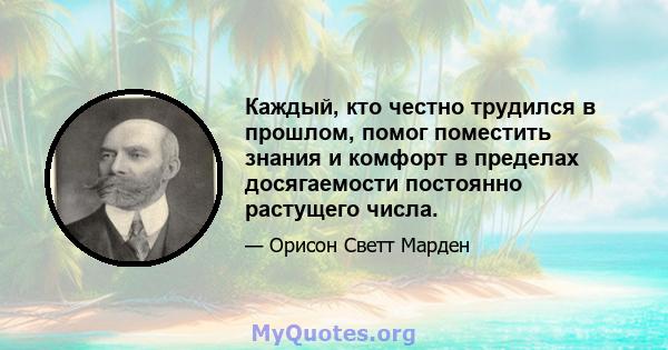 Каждый, кто честно трудился в прошлом, помог поместить знания и комфорт в пределах досягаемости постоянно растущего числа.