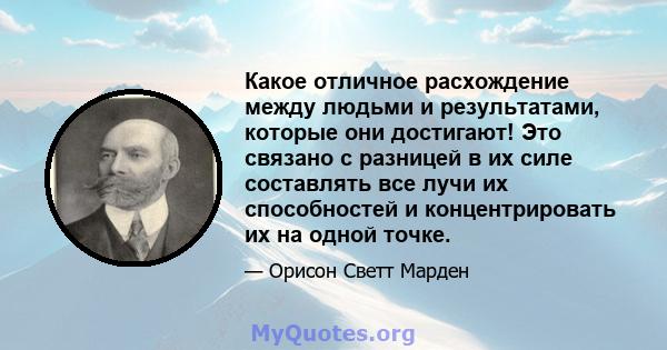 Какое отличное расхождение между людьми и результатами, которые они достигают! Это связано с разницей в их силе составлять все лучи их способностей и концентрировать их на одной точке.