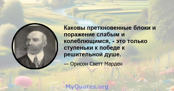 Каковы преткновенные блоки и поражение слабым и колеблющимся, - это только ступеньки к победе к решительной душе.