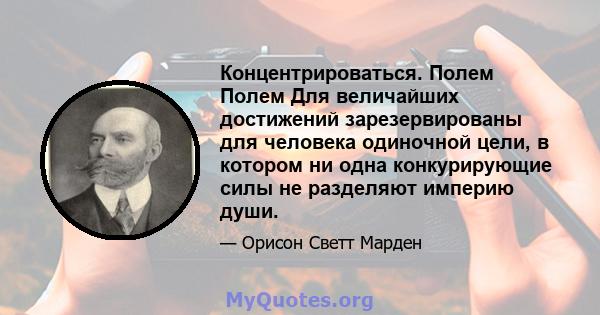 Концентрироваться. Полем Полем Для величайших достижений зарезервированы для человека одиночной цели, в котором ни одна конкурирующие силы не разделяют империю души.