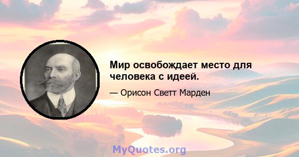 Мир освобождает место для человека с идеей.