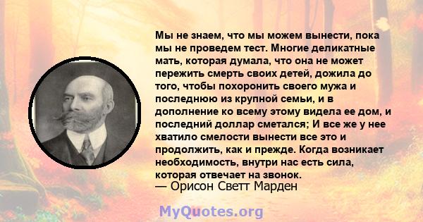 Мы не знаем, что мы можем вынести, пока мы не проведем тест. Многие деликатные мать, которая думала, что она не может пережить смерть своих детей, дожила до того, чтобы похоронить своего мужа и последнюю из крупной