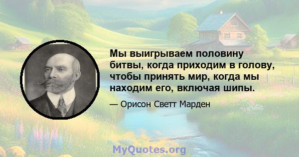 Мы выигрываем половину битвы, когда приходим в голову, чтобы принять мир, когда мы находим его, включая шипы.