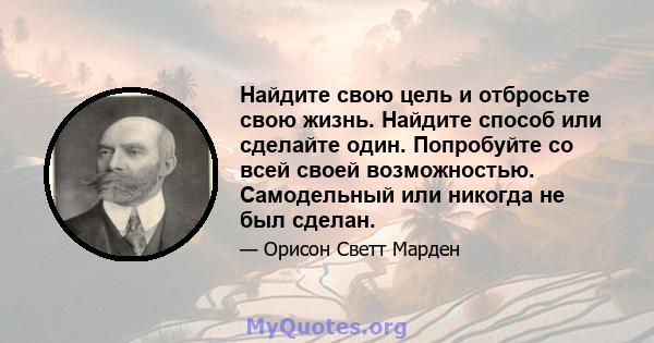 Найдите свою цель и отбросьте свою жизнь. Найдите способ или сделайте один. Попробуйте со всей своей возможностью. Самодельный или никогда не был сделан.