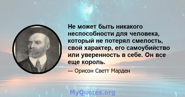 Не может быть никакого неспособности для человека, который не потерял смелость, свой характер, его самоубийство или уверенность в себе. Он все еще король.