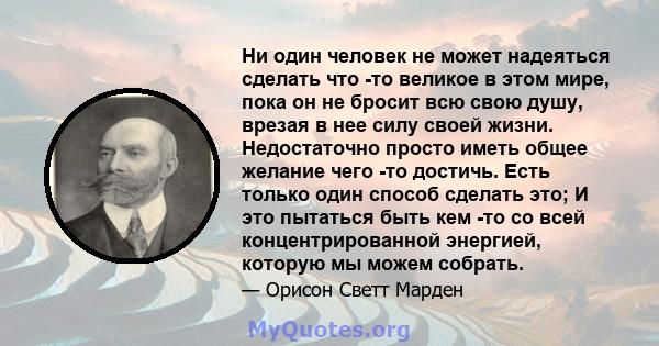 Ни один человек не может надеяться сделать что -то великое в этом мире, пока он не бросит всю свою душу, врезая в нее силу своей жизни. Недостаточно просто иметь общее желание чего -то достичь. Есть только один способ