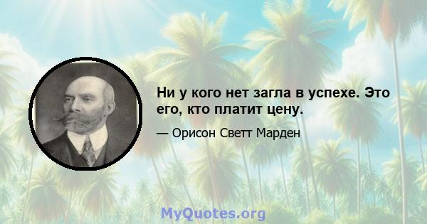 Ни у кого нет загла в успехе. Это его, кто платит цену.