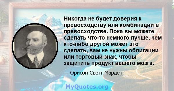 Никогда не будет доверия к превосходству или комбинации в превосходстве. Пока вы можете сделать что-то немного лучше, чем кто-либо другой может это сделать, вам не нужны облигации или торговый знак, чтобы защитить