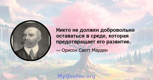 Никто не должен добровольно оставаться в среде, которая предотвращает его развитие.