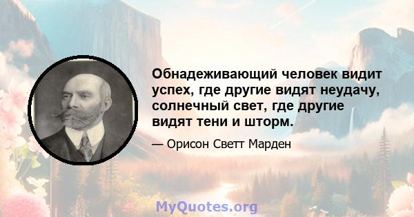 Обнадеживающий человек видит успех, где другие видят неудачу, солнечный свет, где другие видят тени и шторм.