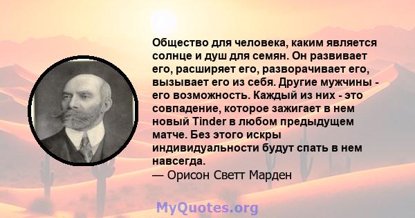 Общество для человека, каким является солнце и душ для семян. Он развивает его, расширяет его, разворачивает его, вызывает его из себя. Другие мужчины - его возможность. Каждый из них - это совпадение, которое зажигает