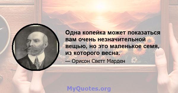 Одна копейка может показаться вам очень незначительной вещью, но это маленькое семя, из которого весна.