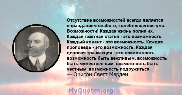 Отсутствие возможностей всегда является оправданием слабого, колеблющегося ума. Возможности! Каждая жизнь полна их. Каждая газетная статья - это возможность. Каждый клиент - это возможность. Каждая проповедь - это