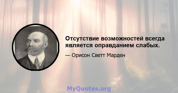 Отсутствие возможностей всегда является оправданием слабых.