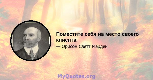 Поместите себя на место своего клиента.