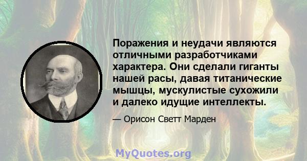 Поражения и неудачи являются отличными разработчиками характера. Они сделали гиганты нашей расы, давая титанические мышцы, мускулистые сухожили и далеко идущие интеллекты.