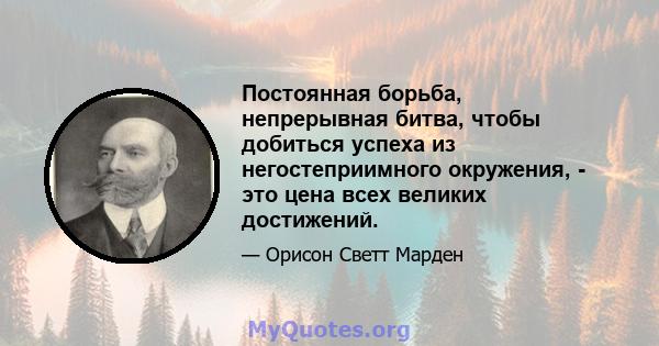 Постоянная борьба, непрерывная битва, чтобы добиться успеха из негостеприимного окружения, - это цена всех великих достижений.