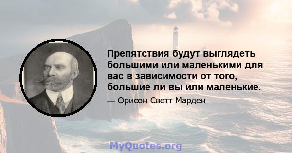 Препятствия будут выглядеть большими или маленькими для вас в зависимости от того, большие ли вы или маленькие.