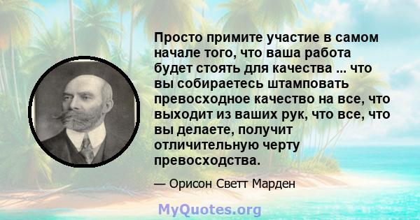 Просто примите участие в самом начале того, что ваша работа будет стоять для качества ... что вы собираетесь штамповать превосходное качество на все, что выходит из ваших рук, что все, что вы делаете, получит