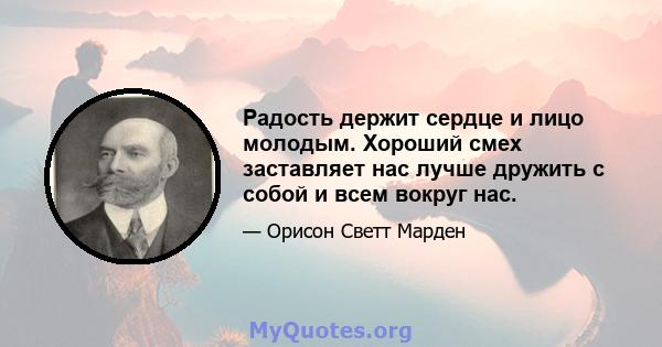 Радость держит сердце и лицо молодым. Хороший смех заставляет нас лучше дружить с собой и всем вокруг нас.