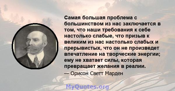 Самая большая проблема с большинством из нас заключается в том, что наши требования к себе настолько слабые, что призыв к великим из нас настолько слабых и прерывистых, что он не произведет впечатление на творческие