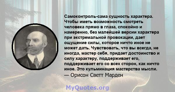 Самоконтроль-сама сущность характера. Чтобы иметь возможность смотреть человека прямо в глаза, спокойно и намеренно, без малейшей версии характера при экстремальной провокации, дает ощущение силы, которое ничто иное не