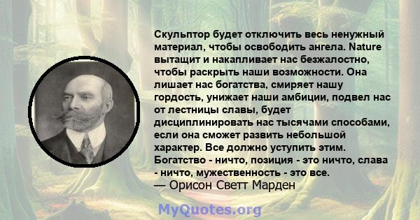 Скульптор будет отключить весь ненужный материал, чтобы освободить ангела. Nature вытащит и накапливает нас безжалостно, чтобы раскрыть наши возможности. Она лишает нас богатства, смиряет нашу гордость, унижает наши