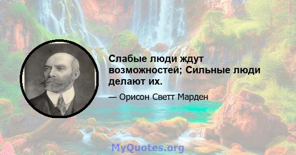 Слабые люди ждут возможностей; Сильные люди делают их.