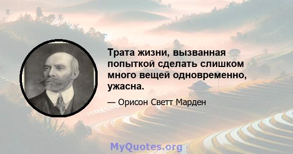 Трата жизни, вызванная попыткой сделать слишком много вещей одновременно, ужасна.