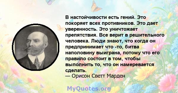 В настойчивости есть гений. Это покоряет всех противников. Это дает уверенность. Это уничтожает препятствия. Все верит в решительного человека. Люди знают, что когда он предпринимает что -то, битва наполовину выиграна,