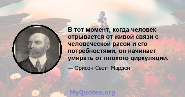 В тот момент, когда человек отрывается от живой связи с человеческой расой и его потребностями, он начинает умирать от плохого циркуляции.