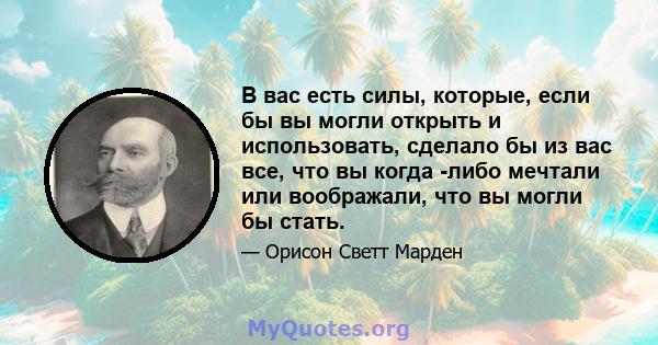 В вас есть силы, которые, если бы вы могли открыть и использовать, сделало бы из вас все, что вы когда -либо мечтали или воображали, что вы могли бы стать.