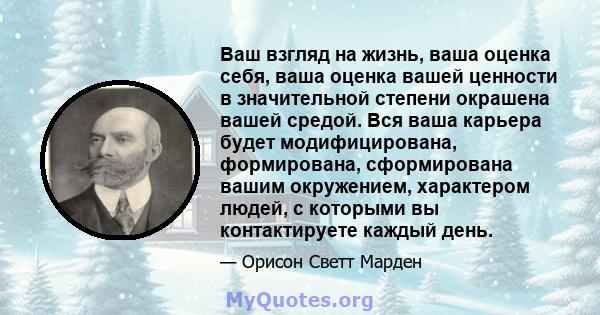 Ваш взгляд на жизнь, ваша оценка себя, ваша оценка вашей ценности в значительной степени окрашена вашей средой. Вся ваша карьера будет модифицирована, формирована, сформирована вашим окружением, характером людей, с