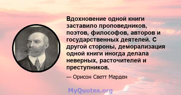 Вдохновение одной книги заставило проповедников, поэтов, философов, авторов и государственных деятелей. С другой стороны, деморализация одной книги иногда делала неверных, расточителей и преступников.