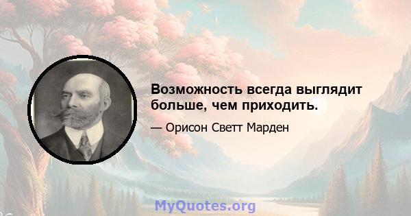 Возможность всегда выглядит больше, чем приходить.