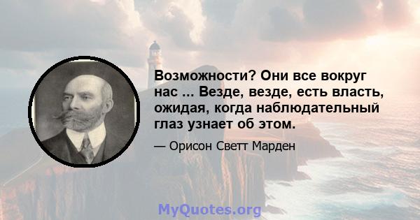 Возможности? Они все вокруг нас ... Везде, везде, есть власть, ожидая, когда наблюдательный глаз узнает об этом.