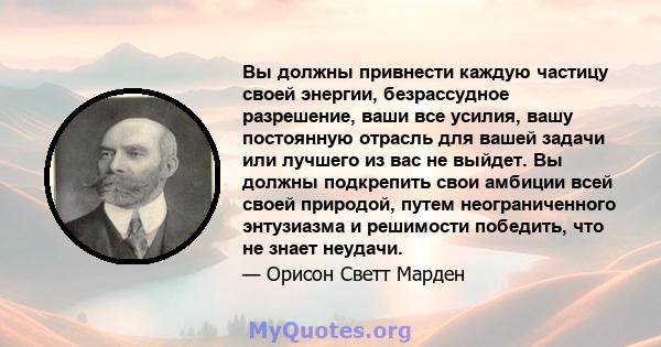 Вы должны привнести каждую частицу своей энергии, безрассудное разрешение, ваши все усилия, вашу постоянную отрасль для вашей задачи или лучшего из вас не выйдет. Вы должны подкрепить свои амбиции всей своей природой,