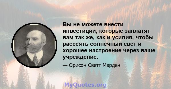 Вы не можете внести инвестиции, которые заплатят вам так же, как и усилия, чтобы рассеять солнечный свет и хорошее настроение через ваше учреждение.