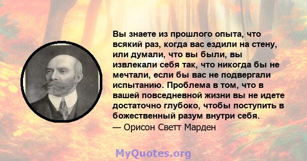 Вы знаете из прошлого опыта, что всякий раз, когда вас ездили на стену, или думали, что вы были, вы извлекали себя так, что никогда бы не мечтали, если бы вас не подвергали испытанию. Проблема в том, что в вашей