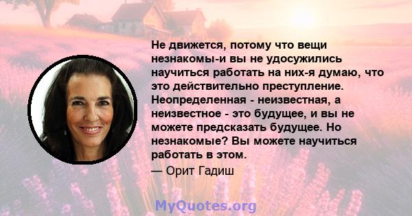 Не движется, потому что вещи незнакомы-и вы не удосужились научиться работать на них-я думаю, что это действительно преступление. Неопределенная - неизвестная, а неизвестное - это будущее, и вы не можете предсказать