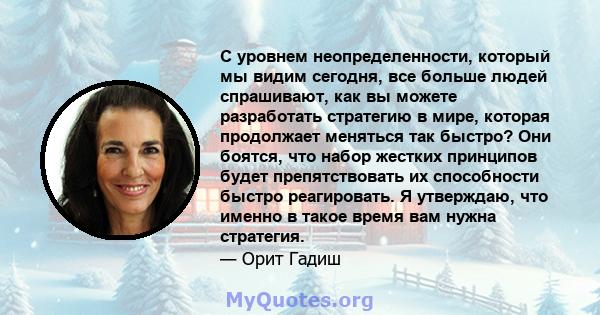 С уровнем неопределенности, который мы видим сегодня, все больше людей спрашивают, как вы можете разработать стратегию в мире, которая продолжает меняться так быстро? Они боятся, что набор жестких принципов будет