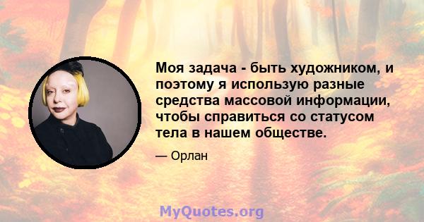 Моя задача - быть художником, и поэтому я использую разные средства массовой информации, чтобы справиться со статусом тела в нашем обществе.