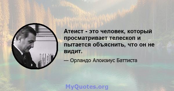 Атеист - это человек, который просматривает телескоп и пытается объяснить, что он не видит.