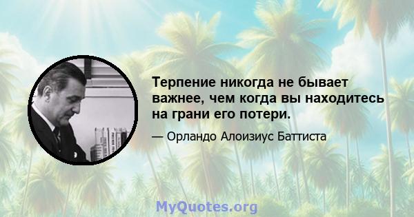 Терпение никогда не бывает важнее, чем когда вы находитесь на грани его потери.