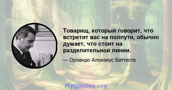 Товарищ, который говорит, что встретит вас на полпути, обычно думает, что стоит на разделительной линии.