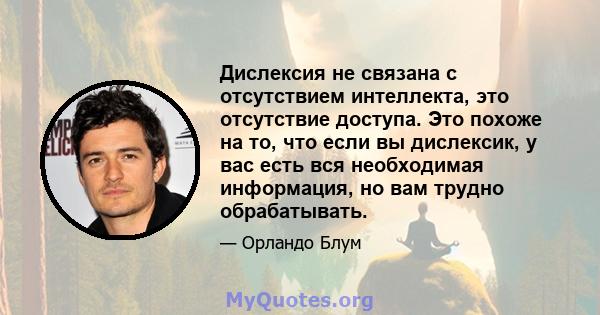 Дислексия не связана с отсутствием интеллекта, это отсутствие доступа. Это похоже на то, что если вы дислексик, у вас есть вся необходимая информация, но вам трудно обрабатывать.