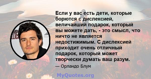 Если у вас есть дети, которые борются с дислексией, величайший подарок, который вы можете дать, - это смысл, что ничто не является недостижимым. С дислексией приходит очень отличный подарок, который может творчески