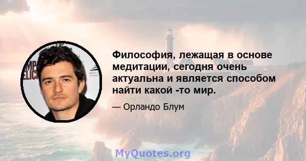 Философия, лежащая в основе медитации, сегодня очень актуальна и является способом найти какой -то мир.