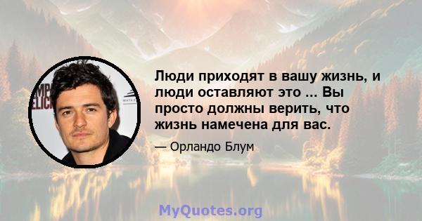 Люди приходят в вашу жизнь, и люди оставляют это ... Вы просто должны верить, что жизнь намечена для вас.