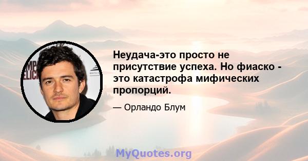 Неудача-это просто не присутствие успеха. Но фиаско - это катастрофа мифических пропорций.